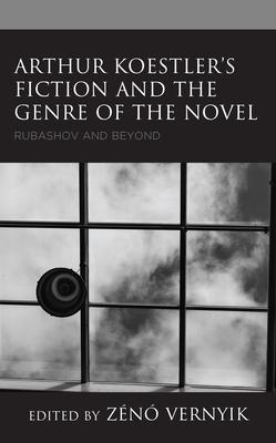 Arthur Koestler’’s Fiction and the Genre of the Novel: Rubashov and Beyond