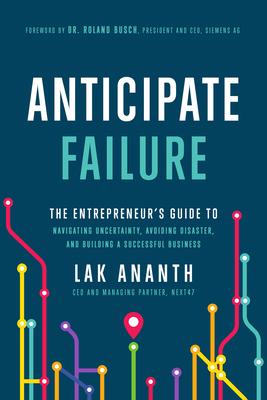 Anticipate Failure: The Entrepreneur’’s Guide to Navigatin Uncertainty, Avoiding Disaster, and Building a Successful Business