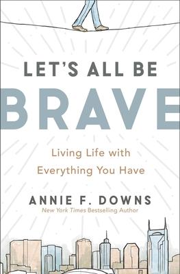 Let’’s All Be Brave: Living Life with Everything You Have