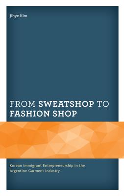 From Sweatshop to Fashion Shop: Korean Immigrant Entrepreneurship in the Argentine Garment Industry