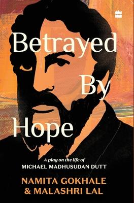 Betrayed by Hope: A Play on the Life of Michael Madhusudan Dutt