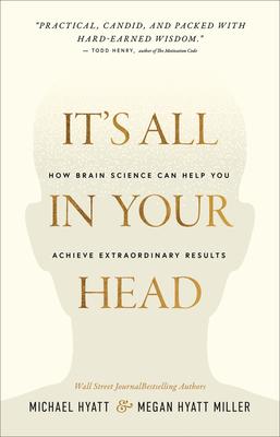 It’’s All in Your Head: How Brain Science Can Help You Achieve Extraordinary Results