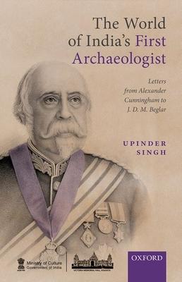 The World of India’’s First Archaeologist: Letters from Alexander Cunningham to Jdm Beglar