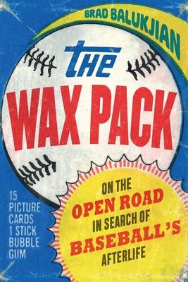 The Wax Pack: On the Open Road in Search of Baseball’’s Afterlife