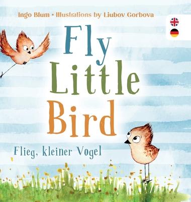 Fly, Little Bird - Flieg, kleiner Vogel: Bilingual children’’s picture book in English-German