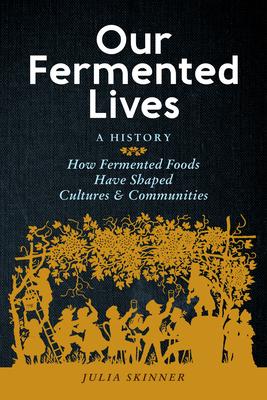 Our Fermented Lives: Fermentation and the History of How We Eat, Heal, and Build Community
