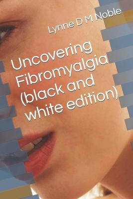 Uncovering Fibromyalgia ( black and white edition)