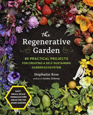 The Regenerative Garden: 60 Practical Projects for Creating a Self-Sustaining Garden Ecosystem