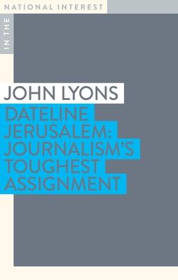 Dateline Jerusalem: Journalism’’s Toughest Assignment