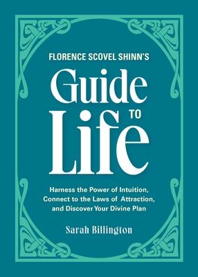 Florence Scovel Shinn’’s Guide to Life: Harness the Power of Intuition, Connect to the Laws of Attraction, and Discover Your Divine Plan
