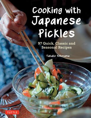 Cooking with Japanese Pickles: 95 Quick, Classic and Seasonal Recipes for Vinegared, Fermented and Salted Vegetables