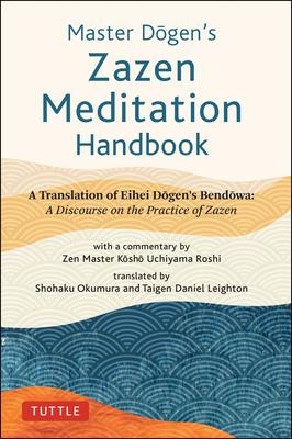 Master Dogen’s Zazen Meditation Handbook: A Translation of Eihei Dogen’s Bendowa: A Discourse on the Practice of Zazen