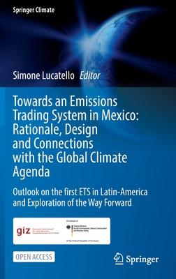 Towards an Emissions Trading System in Mexico: Rationale, Design and Connections with the Global Climate Agenda: Outlook on the First Ets in Latin-Ame