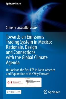 Towards an Emissions Trading System in Mexico: Rationale, Design and Connections with the Global Climate Agenda: Outlook on the First Ets in Latin-Ame