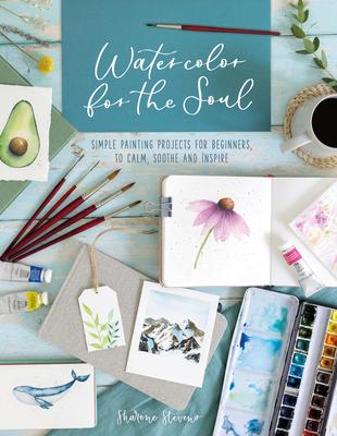 Watercolor for the Soul: Easy Painting Projects for Beginners, to Calm, Soothe and Restore