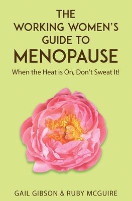 The Working Women’’s Guide to Menopause: When the Heat is On. Don’’t Sweat It!