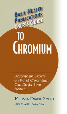 User’’s Guide to Chromium: Don’’t Be a Dummy, Become an Expert on What Chromium Can Do for Your Health