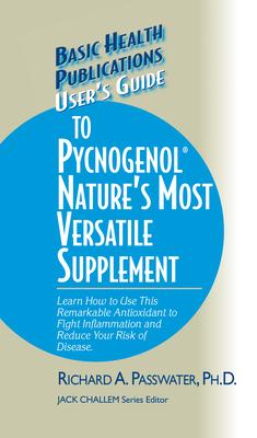 User’’s Guide to Pycnogenol: Learn How to Use This Remarkable Antioxidant to Fight Inflammation and Reduce Your Risk of Disease