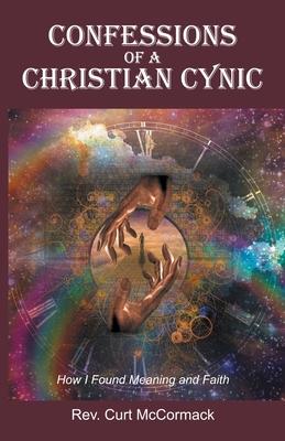 Confessions of a Christian Cynic: How I Found Meaning and Faith