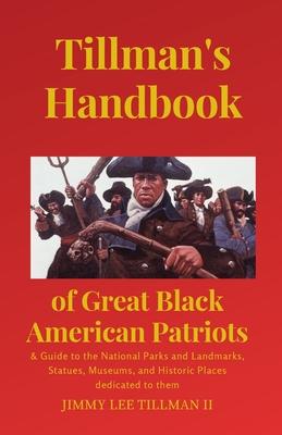 Tillman’’s Handbook of Great Black American Patriots: and Guide to the National Parks and Landmarks, Statues, Museums, and Historic Places dedicated to