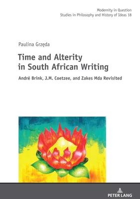 Time and Alterity in South African Writing: André Brink, J.M. Coetzee, and Zakes Mda Revisited