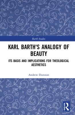 Karl Barth’’s Analogy of Beauty: Its Basis and Significance for Theological Aesthetics