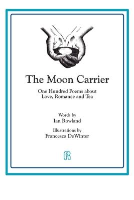 The Moon Carrier: One Hundred Poems About Love, Romance And Tea