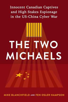 The Two Michaels: Innocent Canadian Captives, High Stakes Espionage, and the Us-China Cyber War