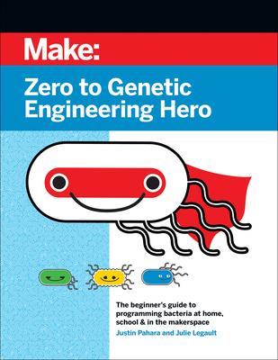 Zero to Genetic Engineering Hero: The Beginner’’s Guide to Programming Bacteria at Home, School & in the Makerspace