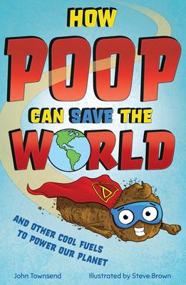 How Poo Can Save the World: And Other Cool Fuels to Help Save Our Planet