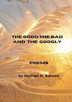 The Good The Bad and The Googly: A New Poetry Collection by Graham H. Adcock