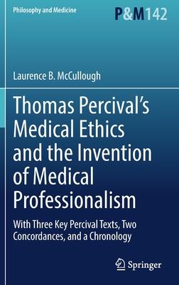 Thomas Percival’’s Medical Ethics and the Invention of Medical Professionalism: With Three Key Percival Texts, Two Concordances, and a Chronology