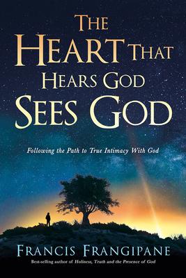 The Heart That Hears God, Sees God: Following the Path to True Intimacy with God