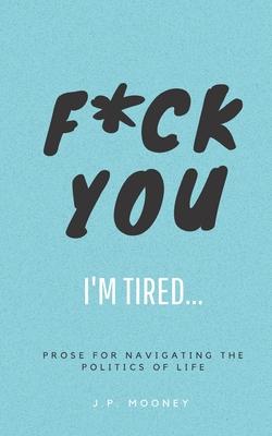 F*ck You, I’’m Tired: Prose for navigating the politics of life: (The Ups and Downs of Winning Series Book 2)