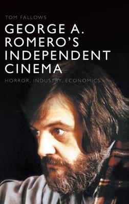 George A. Romero’’s Independent Cinema: Horror, Industry, Economics