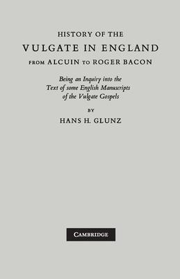 History of the Vulgate in England from Alcuin to Roger Bacon: Being an Inquiry Into the Text of Some English Manuscripts of the Vulgate Gospels