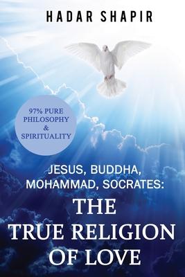 Jesus, Buddha, Mohammad, Socrates: The True Religion of Love 2nd Edition