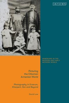 Picturing the Ottoman Armenian World: Photography in Erzerum, Kharpert, Van and Beyond