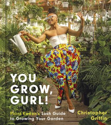 You Grow, Gurl!: Plant Kween’’s Lush Guide to Growing Your Garden