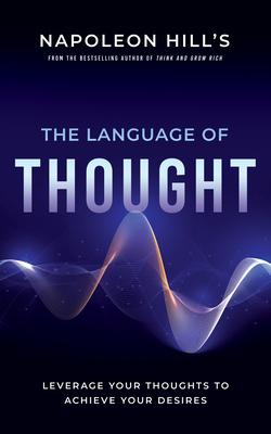 Napoleon Hill’’s the Language of Thought: Leverage Your Thoughts to Achieve Your Desires