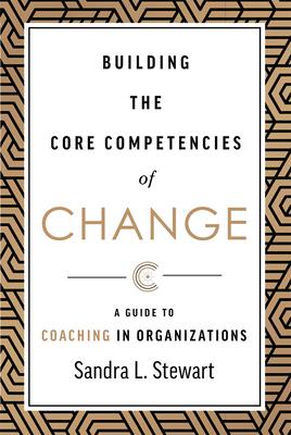 Building the Core Competencies of Change: A Guide to Coaching in Organizations