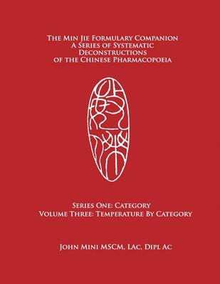The Min Jie Formulary Companion: A Series of Systematic Deconstructions of the Chinese Pharmacopoeia Series One: Category Volume Three: Temperature by
