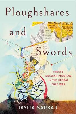 Ploughshares and Swords: India’s Nuclear Program in the Global Cold War