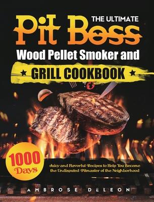 The Ultimate Pit Boss Wood Pellet Smoker and Grill Cookbook: 1000 Days Juicy and Flavorful Recipes to Help You Become the Undisputed Pitmaster of the