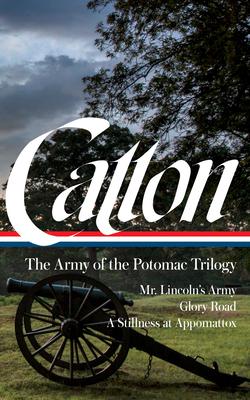 Bruce Catton: The Army of the Potomac Trilogy (Loa #359): Mr. Lincoln’’s Army / Glory Road / A Stillness at Appomattox