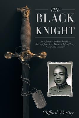 The Black Knight: An African-American Family’’s Journey from West Point-a Life of Duty, Honor and Country