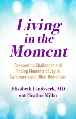 Living in the Moment: Overcoming Challenges and Finding Moments of Joy in Alzheimer’’s and Other Dement IAS