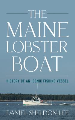 The Maine Lobster Boat: The History of an Iconic Fishing Vessel