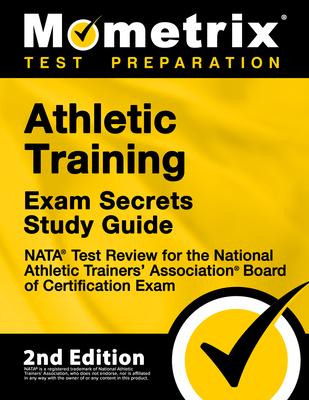 Athletic Training Exam Secrets Study Guide - NATA Test Review for the National Athletic Trainers’’ Association Board of Certification Exam: [2nd Editio