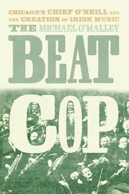 The Beat Cop: Chicago’’s Chief O’’Neill and the Creation of Irish Music